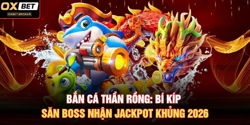 Bắn Cá Thần Rồng: Bí Kíp Săn Boss Nhận Jackpot Khủng 2026
