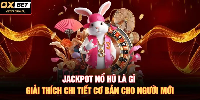 Jackpot Nổ Hũ Là Gì Giải Thích Chi Tiết Cơ Bản Cho Người Mới
