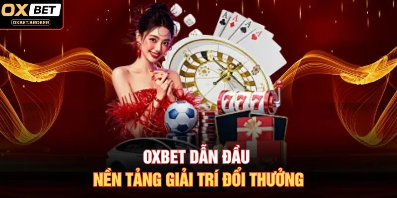 OXBET dẫn đầu nền tảng giải trí đổi thưởng